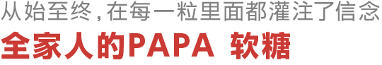 从始至终，在每一粒里面都灌注了信念 全家人的PAPA 软糖