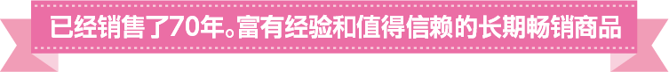 销售至今已过70年。富有经验和值得信赖的长期畅销商品